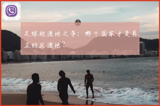 足球起源地之争：哪个国家才是真正的发源地？