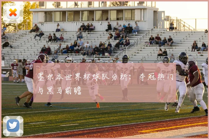 墨尔本世界杯球队分析：夺冠热门与黑马前瞻