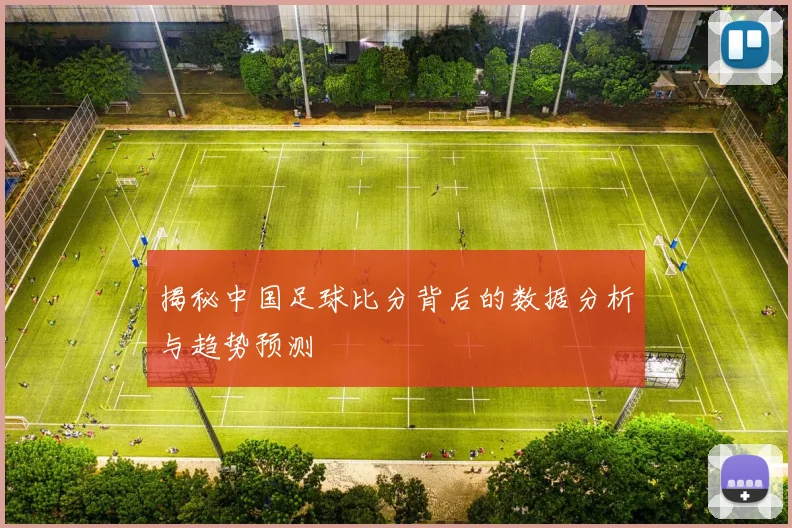 揭秘中国足球比分背后的数据分析与趋势预测