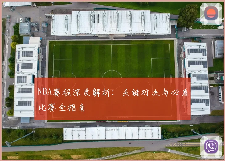 NBA赛程深度解析：关键对决与必看比赛全指南