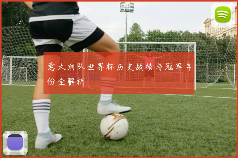 意大利队世界杯历史战绩与冠军年份全解析