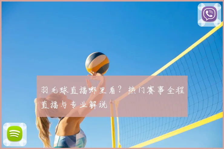 羽毛球直播哪里看？热门赛事全程直播与专业解说