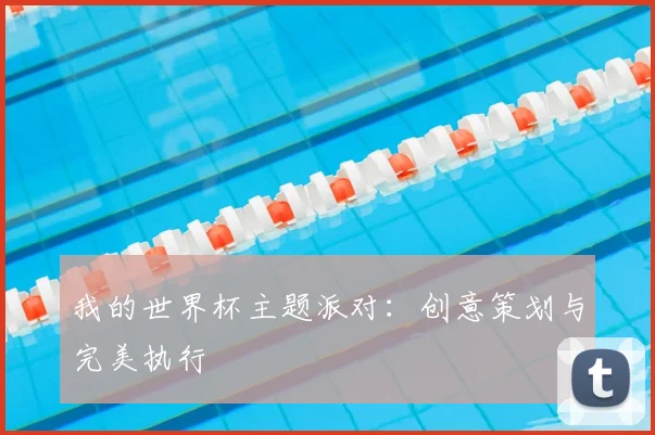 我的世界杯主题派对：创意策划与完美执行