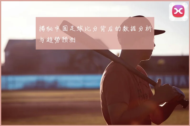 揭秘中国足球比分背后的数据分析与趋势预测