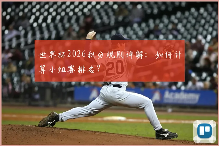 世界杯2026积分规则详解：如何计算小组赛排名？