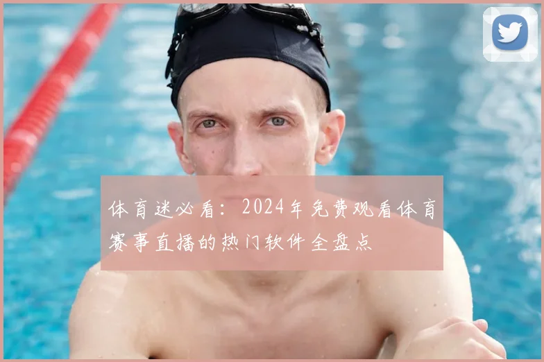 体育迷必看：2024年免费观看体育赛事直播的热门软件全盘点