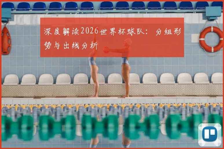 深度解读2026世界杯球队：分组形势与出线分析