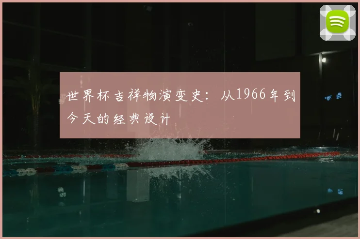 世界杯吉祥物演变史：从1966年到今天的经典设计